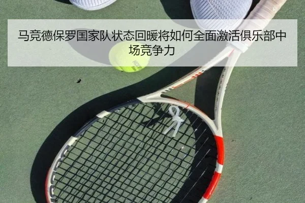 马竞德保罗国家队状态回暖将如何全面激活俱乐部中场竞争力