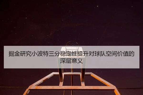 掘金研究小波特三分稳定性提升对球队空间价值的深层意义