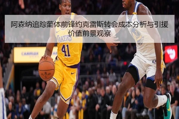 阿森纳追踪葡体前锋约克雷斯转会成本分析与引援价值前景观察