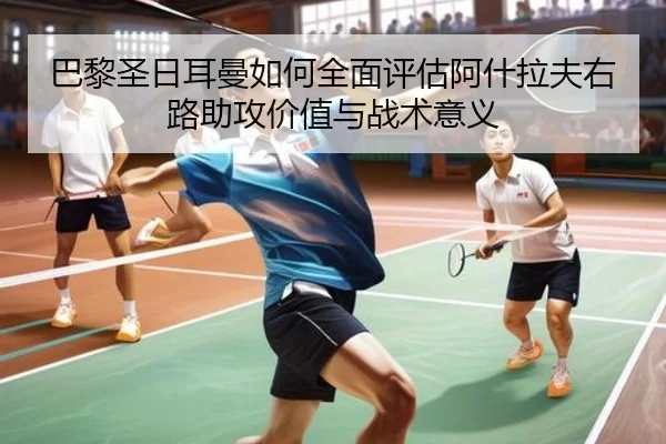 巴黎圣日耳曼如何全面评估阿什拉夫右路助攻价值与战术意义
