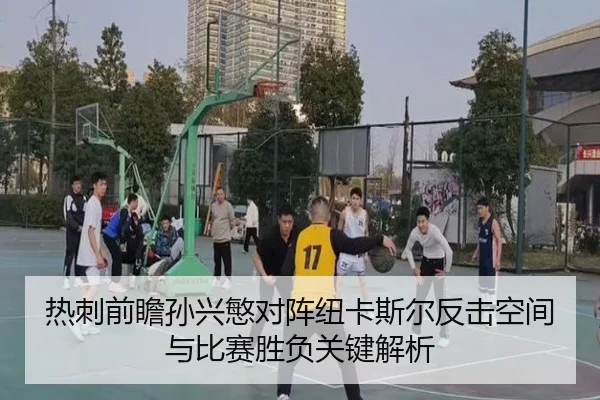 热刺前瞻孙兴慜对阵纽卡斯尔反击空间与比赛胜负关键解析
