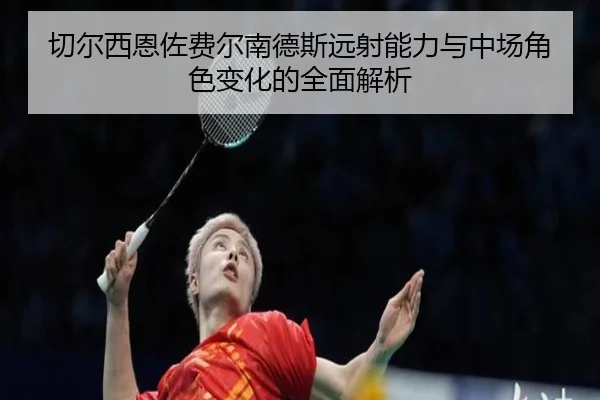 切尔西恩佐费尔南德斯远射能力与中场角色变化的全面解析