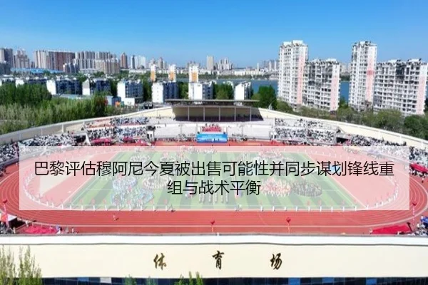 巴黎评估穆阿尼今夏被出售可能性并同步谋划锋线重组与战术平衡