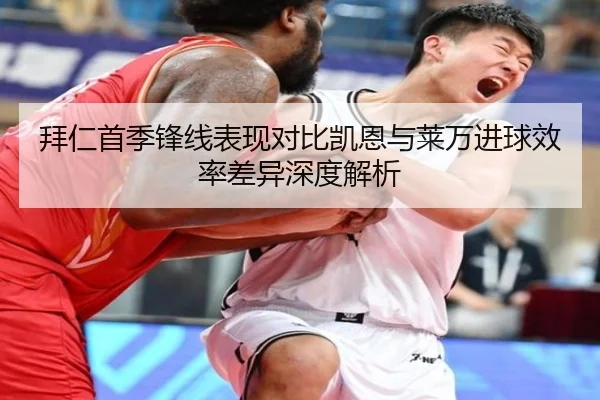 拜仁首季锋线表现对比凯恩与莱万进球效率差异深度解析