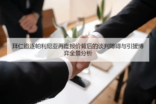 拜仁追逐帕利尼亚再度报价背后的谈判障碍与引援博弈全景分析