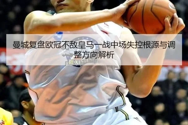 曼城复盘欧冠不敌皇马一战中场失控根源与调整方向解析