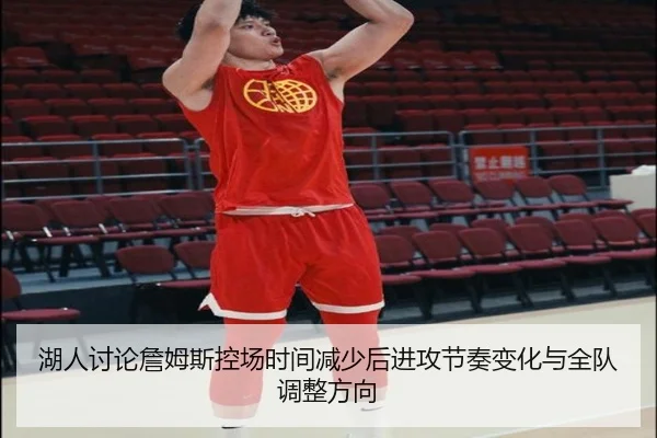 湖人讨论詹姆斯控场时间减少后进攻节奏变化与全队调整方向