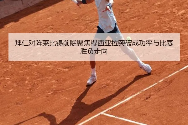 拜仁对阵莱比锡前瞻聚焦穆西亚拉突破成功率与比赛胜负走向